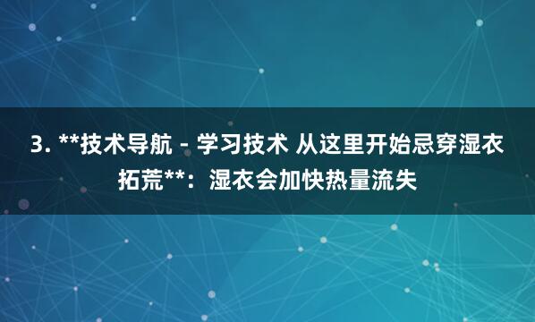 3. **技术导航 - 学习技术 从这里开始忌穿湿衣拓荒**：湿衣会加快热量流失